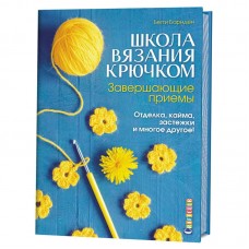 Книга Школа вязания крючком. Завершающие приемы: Отделка, кайма, застежки и многое другое!