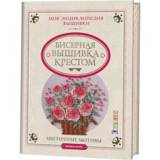 Книга Моя энциклопедия вышивки: бисерная вышивка крестом. Цветочные мотивы